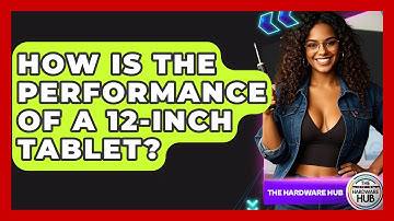 How Is The Performance Of A 12-inch Tablet? - The Hardware Hub