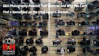 B&H Photography Podcast: Cult Cameras & Why You Can’t Find a Used Hasselblad on the Market