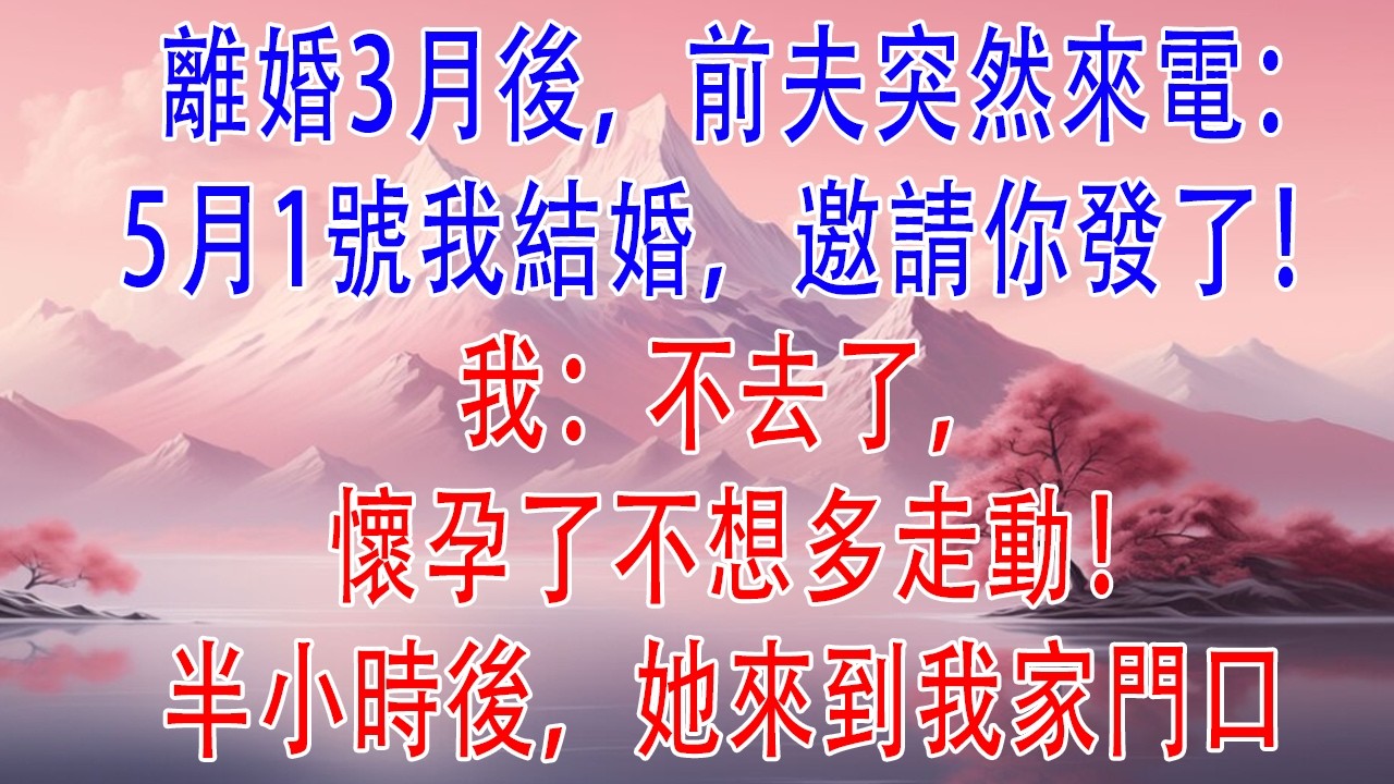 離婚3月後，前夫突然來電：5月1號我結婚，邀請你發了！我：不去了，懷孕了不想多走動！半小時後，她來到我家門口#小說推文 #情感故事 #故事分享
