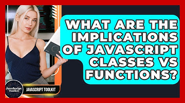 What Are The Implications Of JavaScript Classes Vs Functions? - JavaScript Toolkit