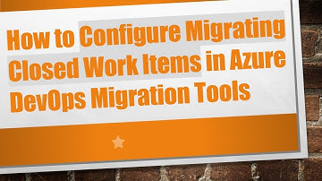 How to Configure Migrating Closed Work Items in Azure DevOps Migration Tools