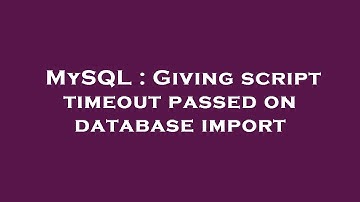MySQL : Giving script timeout passed on database import