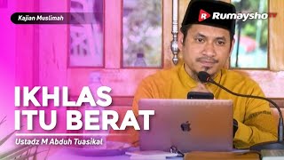 Kajian Muslimah : Ikhlas Itu Berat - Ustadz M Abduh Tuasikal