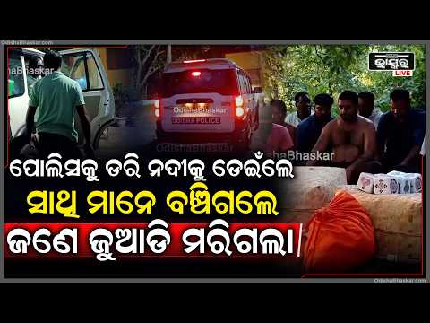 ଜୁଆଖେଳ ପାଇଁ ଚାଲିଗଲା ଜୀବନ, ପୋଲିସକୁ ଦେଖି ନଦୀକୁ ଡେ଼ଇଁ ଜଣେ ଯୁଆଡି ମୃ- ତ