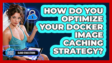 How Do You Optimize Your Docker Image Caching Strategy? - Cloud Stack Studio