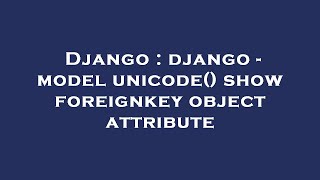Django : django - model unicode() show foreignkey object attribute