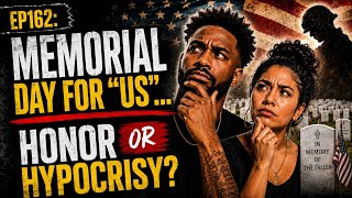 EP162: Memorial Day for “US”?… Honor or Hypocrisy?