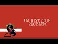 [Lyrics &amp; Terjemahan] I&#39;m Just Your Problem