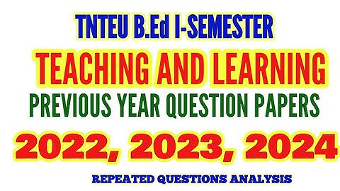 TNTEU B.Ed I-SEMESTER:TEACHING & LEARNING 2022, 2023, 2024 LAST 3 YEARS PREVIOUS YEAR QUESTION PAPER