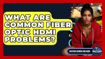 What Are Common Fiber Optic HDMI Problems? - NextGen Viewing and Audio
