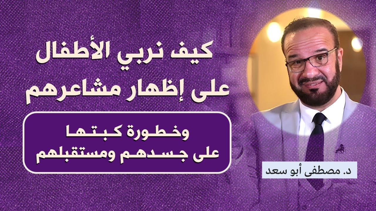 أهمية تعليم الأطفال التعبير عن مشاعرهم | د. مصطفى أبو سعد