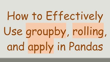 How to Effectively Use groupby, rolling, and apply in Pandas