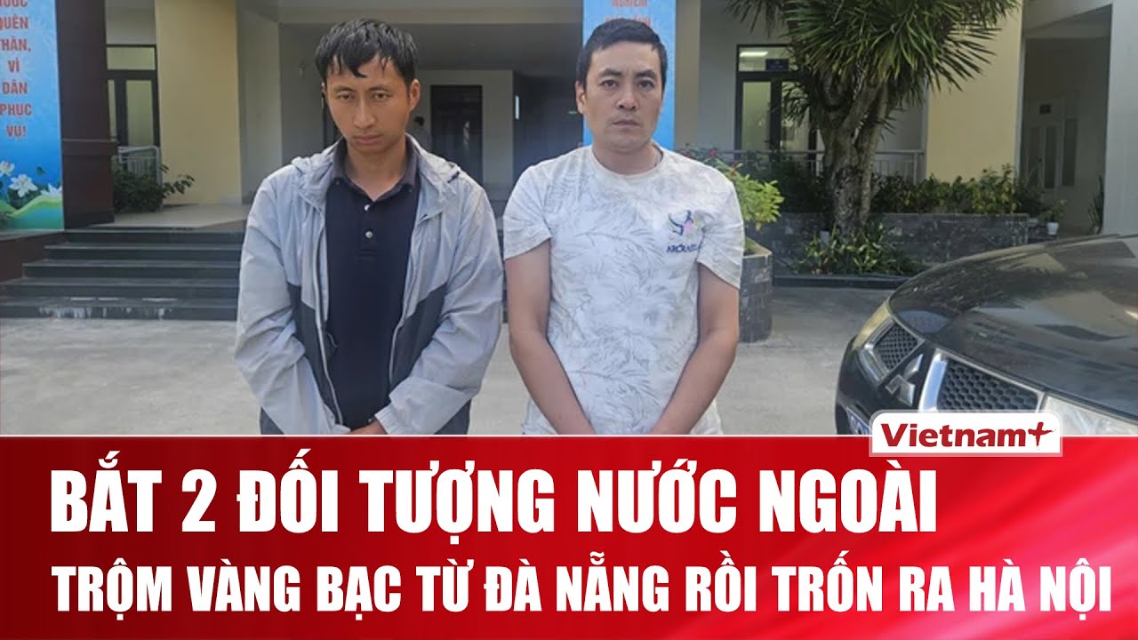 Bắt nhanh 2 đối tượng người nước ngoài vào Đà Nẵng trộm vàng, bạc rồi trốn ra Hà Nội