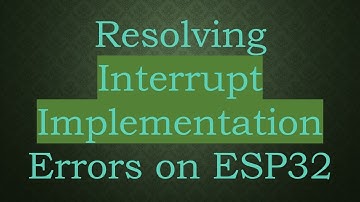 Resolving Interrupt Implementation Errors on ESP32