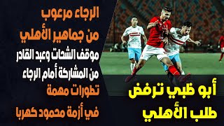 رعب في الرجاء قبل مواجهة الأهلي.. موقف الشحات.. تطورات أزمة كهربا.. أبو ظبي ترفض طلب الأهلي..