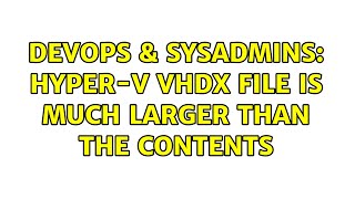 DevOps & SysAdmins: Hyper-V vhdx file is much larger than the contents
