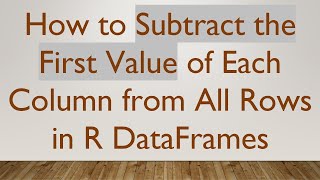 How To Subtract The First Value Of Each Column From All Rows In R Dataframes