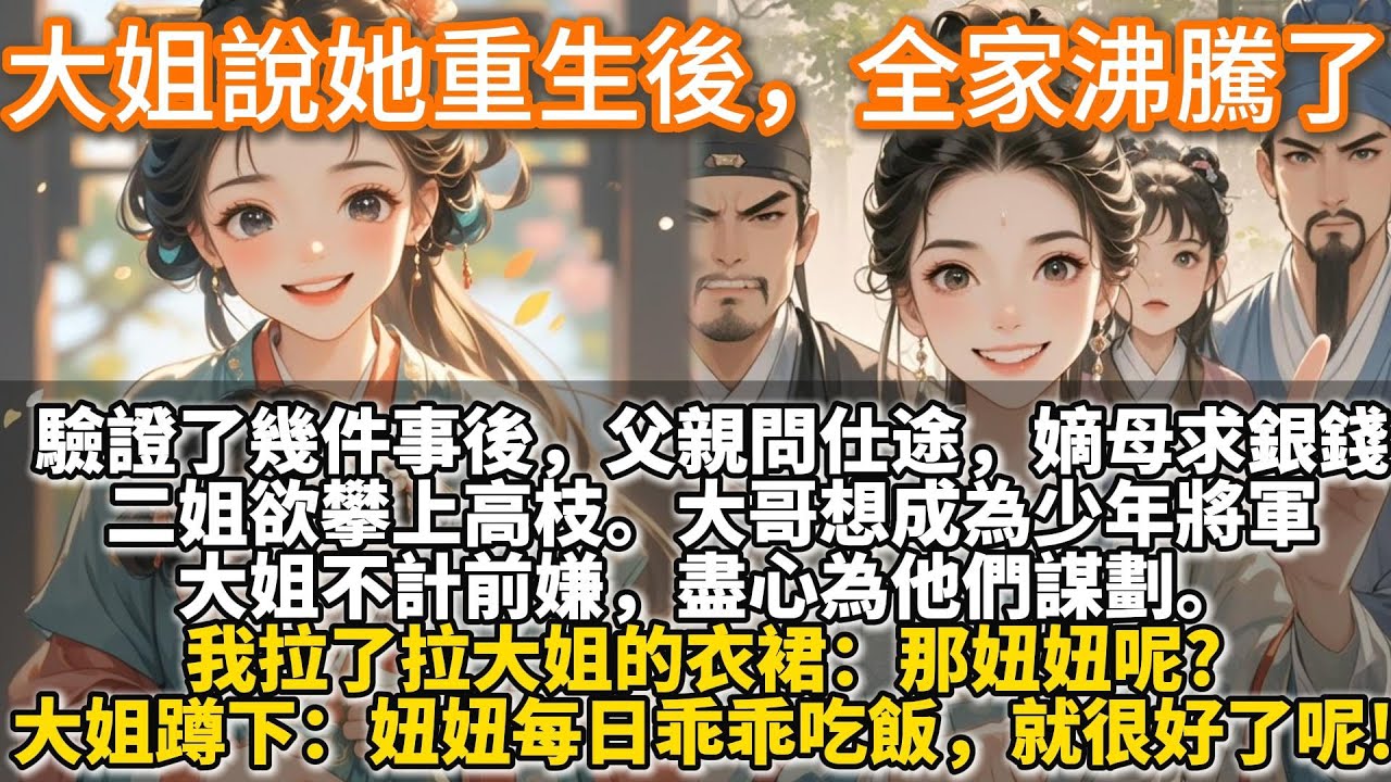 完結腦洞復仇文：大姐說她重生後，全家沸騰了。大姐說她重生了，驗證了幾件事後，父親問仕途，嫡母求銀錢，二姐欲攀上高枝，大哥想成為少年將軍。大姐不計前嫌，盡心為他們謀劃。我拉了拉大姐的衣裙：那妞妞呢?