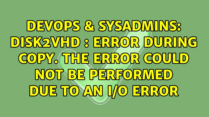 Disk2vhd : error during copy. The error could not be performed due to an I/O error