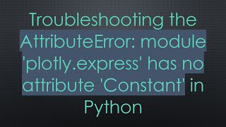 Troubleshooting the AttributeError: module 'plotly.express' has no attribute 'Constant' in Python