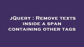 jQuery : Remove texts inside a span containing other tags