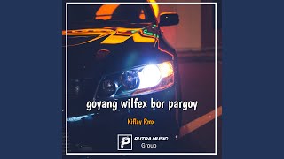 goyang wilfex bor pargoy