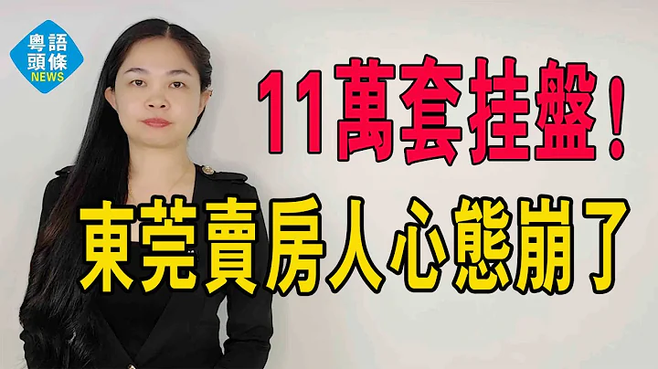 11万套挂盘！价格几乎腰斩，东莞卖房人心态崩了！挂牌量越来越多，东莞二手房还要跌多久？#粤语 #大湾区楼盘 #东莞楼盘 - 天天要闻