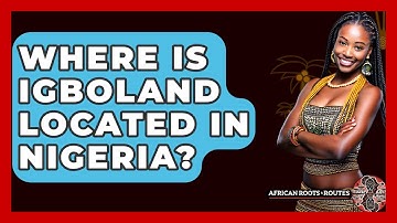 Where Is Igboland Located In Nigeria? - African Roots And Routes