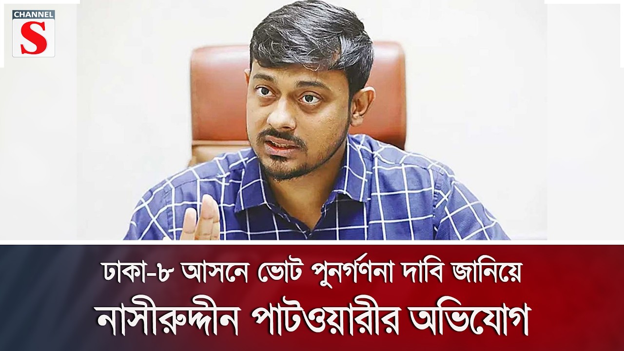 ঢাকা-৮ আসনে ভোট পুনর্গণনা দাবি জানিয়ে নাসীরুদ্দীন পাটওয়ারীর অভিযোগ | Channel S News