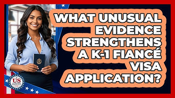 What Unusual Evidence Strengthens A K-1 Fiancé Visa Application? - US Citizenship Immigration Guide