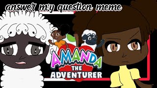 Answer My Question Animation Meme Amanda The Adventure Kuni Cam