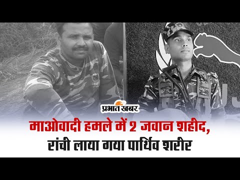 माओवादी हमले में 2 जवान शहीद, रांची लाया गया पार्थिव शरीर