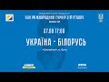 УКРАЇНА - БІЛОРУСЬ | U-17 | BANNIKOV CUP | 27.08.2021