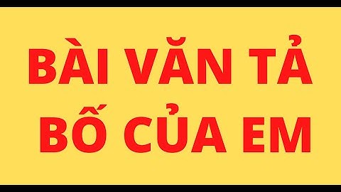 BÀI VĂN TẢ BỐ CỦA EM