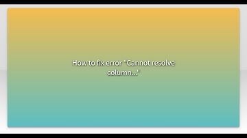 How to fix error "Cannot resolve column..."