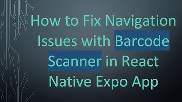 How to Fix Navigation Issues with Barcode Scanner in React Native Expo App