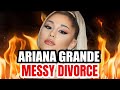 ARIANA GRANDE MESSY DIVORCE