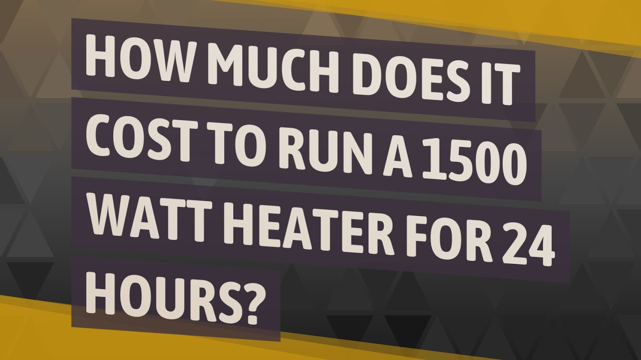 How Much Does It Cost To Run A 1500 Watt Heater For 24 Hours?