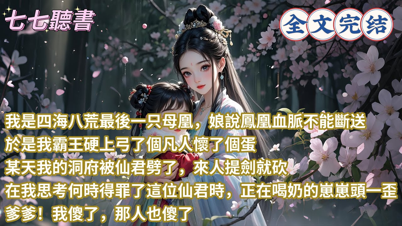 我是四海八荒最後一只母凰，娘說鳳凰血脈不能斷送，於是我霸王硬上弓了個凡人懷了個蛋，某天我的洞府被仙君劈了，來人提劍就砍，在我思考何時得罪了這位仙君時，正在喝奶的崽崽頭一歪：爹爹！我傻了，那人也傻了