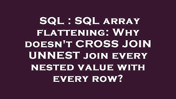 SQL : SQL array flattening: Why doesn