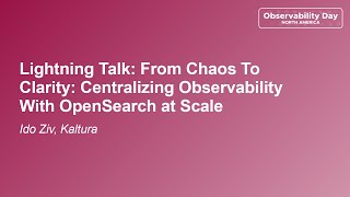 Lightning Talk: From Chaos To Clarity: Centralizing Observability With OpenSearch at Scale - Ido Ziv