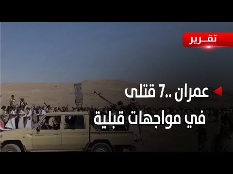 عمران 7 قت لى بينهم امرأتان في مواجهات قبلية غذتها مليشيا الحوثي تقرير أكرم سران