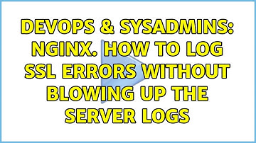 DevOps & SysAdmins: nginx. How to log ssl errors without blowing up the server logs (2 Solutions!!)