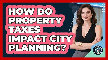 How Do Property Taxes Impact City Planning? - Property Taxes Uncovered