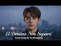Yu Menglong Cover “El Destino Nos Separó” 💔 Canción triste que duele escuchar #yumenglong #viral