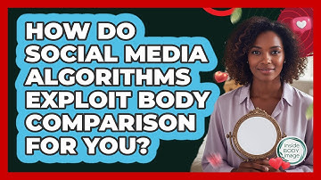 How Do Social Media Algorithms Exploit Body Comparison For You? - Inside Body Image