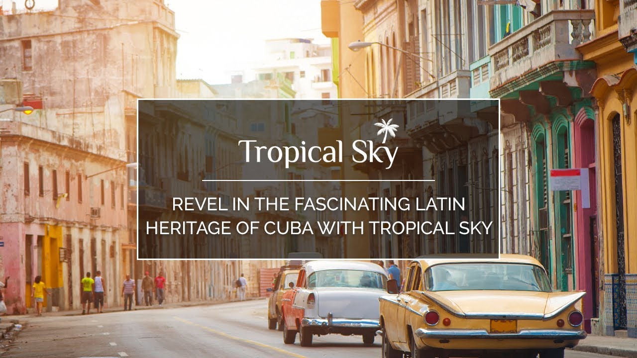 Revel in the fascinating latin heritage of Cuba with Tropical Sky Revel in the fascinating latin heritage of Cuba with Tropical Sky