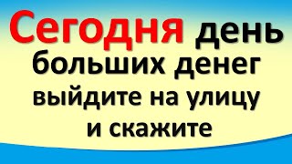 Сегодня 19 декабря день больших денег, выйдите на улицу в любое время и скажите эти слова