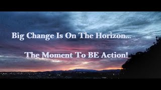 Big Change Is On The Horizon The Moment To BE Action