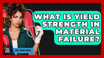 What Is Yield Strength In Material Failure? - How Things Break